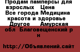 Продам памперсы для взрослых › Цена ­ 500 - Все города Медицина, красота и здоровье » Другое   . Амурская обл.,Благовещенский р-н